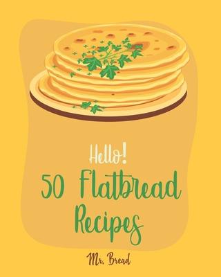 Hello! 50 Flatbread Recipes: Best Flatbread Cookbook Ever For Beginners [Flatbread Book, Chinese Bread Cookbook, Gluten Free Bread Machine Recipes,