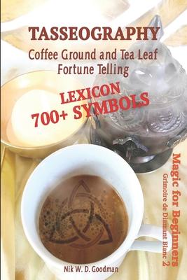 Tasseography Coffee Ground and Tea Leaf Fortune Telling: Lexicon with over 700 Symbols of Fortune telling and reading Coffee grounds and Tea Leaves. M