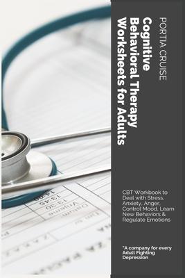 Cognitive Behavioral Therapy Worksheets for Adults: CBT Workbook to Deal with Stress, Anxiety, Anger, Control Mood, Learn New Behaviors & Regulate Emo