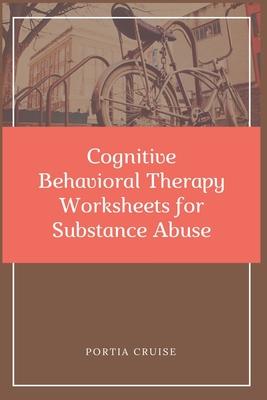 Cognitive Behavioral Therapy Worksheets for Substance Abuse: CBT Workbook to Deal with Stress, Anxiety, Anger, Control Mood, Learn New Behaviors & Reg