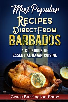 Most Popular Recipes Direct from Barbados: A Cookbook of Essential Bajan Cuisine