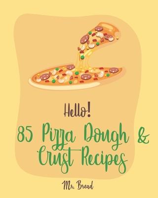 Hello! 85 Pizza Dough & Crust Recipes: Best Pizza Dough & Crust Cookbook Ever For Beginners [Cauliflower Pizza Crust Recipe, Gluten Free Italian Cookb