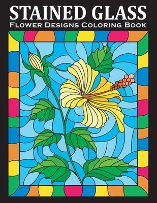 Stained Glass Coloring Book: An Amazing Flower Designs Adult Coloring Book for Stress Relief and Relaxation