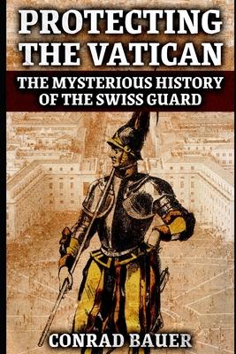 Protecting the Vatican: The Mysterious History of the Swiss Guard