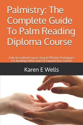 Palmistry: The Complete Guide To Palm Reading Diploma Course: Fully Accredited Course. Easy & Effective Techniques For Reading Pa