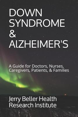 Down Syndrome & Alzheimer's: A Guide for Doctors, Nurses, Caregivers, Patients, & Families