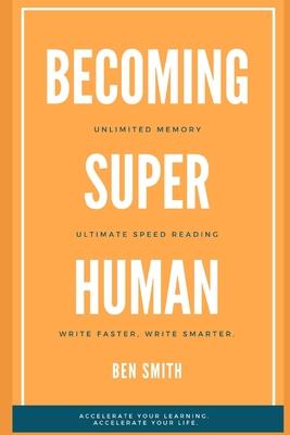 Becoming Superhuman: Unlimited Memory. Ultimate Speed Reading Techniques. Write Smarter & Faster. Accelerate Your Learning; Accelerate Your