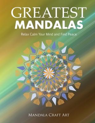 Greatest Mandalas: Relax Calm Your Mind and Find Peace ( Large Size Unique Patterns Coloring Pages For Adults Relaxation And Stress Relie