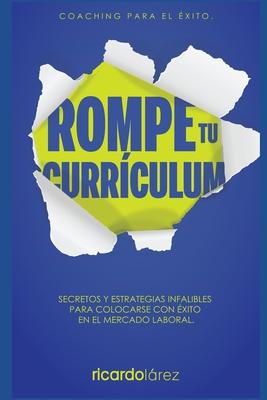 Rompe Tu Currculum: Secretos y estrategias infalibles para colocarse con xito en el mercado laboral