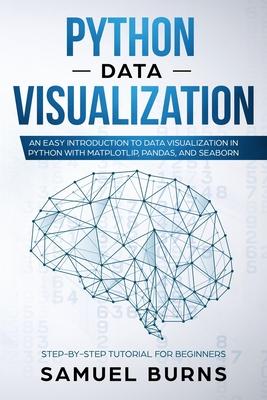 Python Data Visualization: An Easy Introduction to Data Visualization in Python with Matplotlip, Pandas, and Seaborn