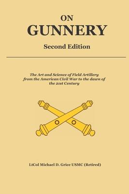 On Gunnery (Second Edition): Field Artillery Cannon Gunnery from the Civil War to the 21st Century