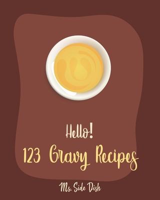 Hello! 123 Gravy Recipes: Best Gravy Cookbook Ever For Beginners [Gravy Recipe Book, Best Sauces Cookbook, Thanksgiving Gravy Book, Best Hot Sau