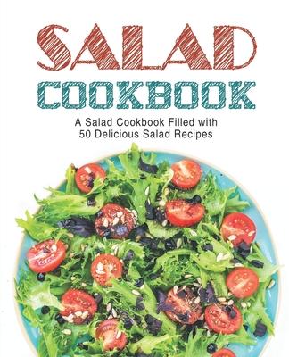 Salad Cookbook: A Salad Cookbook Filled with Delicious Salad Recipes (2nd Edition)