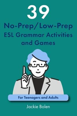 39 No-Prep/Low-Prep ESL Grammar Activities and Games: For Teenagers and Adults