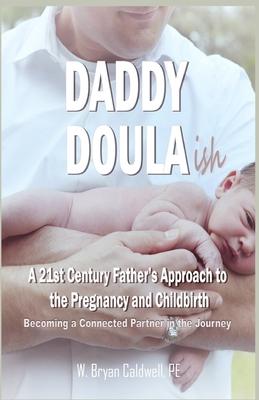 Daddy Doula-ish: A 21st Century Father's Approach to the Pregnancy and Childbirth - Becoming a Connected Partner in the Journey