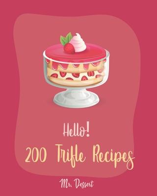 Hello! 200 Trifle Recipes: Best Trifle Cookbook Ever For Beginners [Gingerbread Cookbook, Strawberry Shortcake Cookbook, White Chocolate Book, Pu