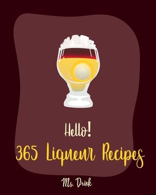 Hello! 365 Liqueur Recipes: Best Liqueur Cookbook Ever For Beginners [Vodka Cocktail Recipe, Frozen Cocktail Recipe Book, Peach Dessert Recipe, Ir