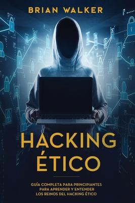 Hacking tico: Gua completa para principiantes para aprender y entender los reinos del hacking tico (Libro En Espaol/Ethical Hacki