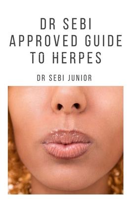 Dr Sebi Approved Guide to Herpes: Includes natural remedy, how to manage and everything you need to know about herpes