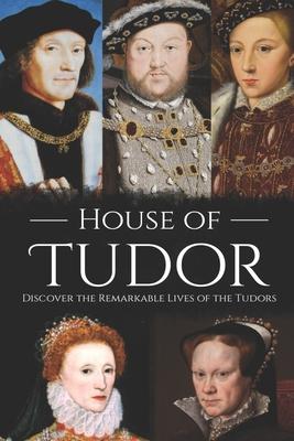 House of Tudor: Discover the Remarkable Lives of the Tudors