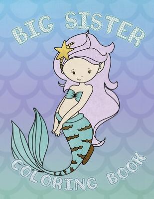 Big Sister Coloring Book: Mermaid New Baby Coloring Book for Big Sisters Ages 2-6, Perfect Gift for Big Sisters with a New Baby Sibling!