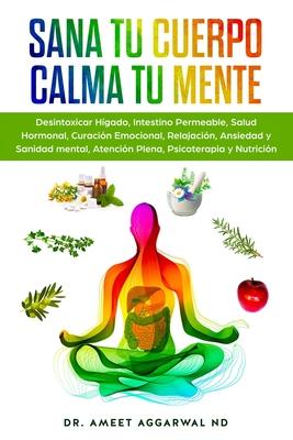 Sana tu Cuerpo, Calma tu Mente: Desintoxicar Hgado, Intestino Permeable, Salud Hormonal, Curacin Emocional, Relajacin, Ansiedad y Sanidad mental, A