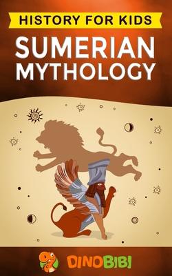 Sumerian Mythology: History for kids: A captivating guide to ancient Sumerian history, Sumerian myths of Sumerian Gods, Goddesses, and Mon