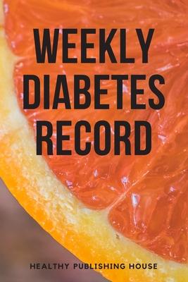 Weekly Diabetes Record: Your set for recording blood sugar and insulin dose (6x9) 110 pages, notebook.