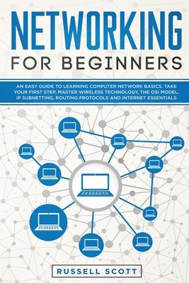 Networking for Beginners: An Easy Guide to Learning Computer Network Basics. Take Your First Step, Master Wireless Technology, the OSI Model, IP