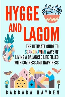 Hygge and Lagom: The Ultimate Guide to Scandinavian Ways of Living a Balanced Life Filled with Coziness and Happiness