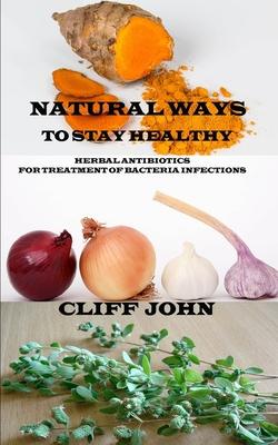 Natural Ways to Stay Healthy: Herbal Antibiotics for Treatment of Bacteria Infections