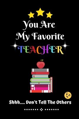 You Are My Favorite Teacher Shhh.... Don't Tell The Others: Thank You Appreciation Gratitude Gift for Teachers / Assistants / Tutors / Novelty end of