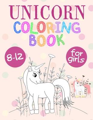 Unicorn Coloring Book For Girls 8-12: Unicorn Coloring Book That Made and Designed Specifically For Kids Ages 8-12 and More!