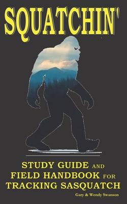 Squatchin': Study Guide and Field Handbook for Tracking Sasquatch