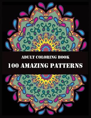 Adult Coloring Book 100 Amazing Patterns: Beautiful Mandalas for Stress Relief and Relaxation