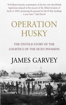 Operation Husky: The Untold Story of the Logistics of the Sicily Invasion