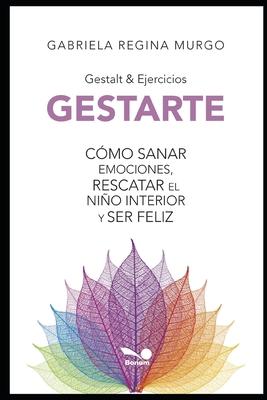 Gestarte: Cmo sanar emociones, rescatar el nio interior y ser feliz