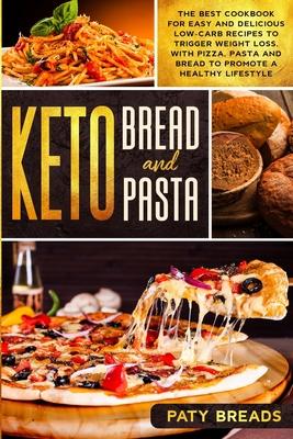 Keto Bread and Keto Pasta: The Best Cookbook for Easy and Delicious Low-Carb Recipes to Trigger Weight Loss, with Pizza, Pasta and Bread to Promo