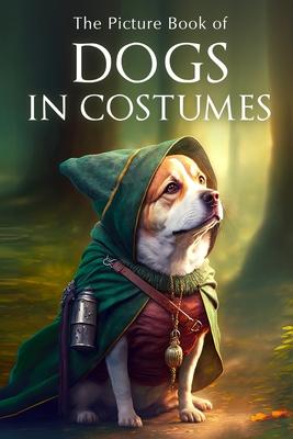 The Picture Book of Dogs in Costumes: A Gift Book for Alzheimer's Patients and Seniors with Dementia