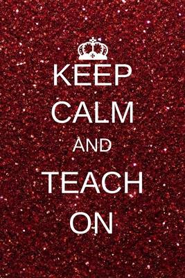 Keep calm and teach on: Inspirational Notebooks for Teachers Gift: Great for Teacher Appreciation Gifts / Thank You Teacher / Teacher Of The Y