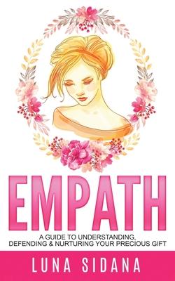 Empath: A Guide To Understanding, Defending & Nurturing Your Precious Gift