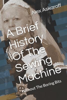 A Brief History Of The Sewing Machine: Without The Boring Bits