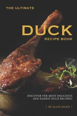 The Ultimate Duck Recipe Book: Discover the Most Delicious and Easiest Duck Recipes!