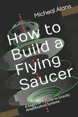 How to Build a Flying Saucer: A beginner's Guide to Gravity Amplification Systems Subscription