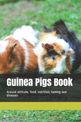 Guinea Pigs Book: Around attitude, food, nutrition, taming and diseases