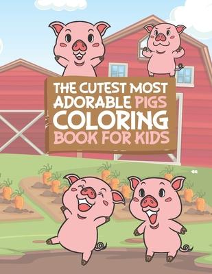 The Cutest Most Adorable Pigs Coloring Book For Kids: 25 Fun Designs For Boys And Girls - Perfect For Young Children Preschool Elementary Toddlers