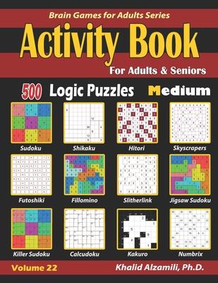 Activity Book for Adults & Seniors: 500 Medium Logic Puzzles (Sudoku - Fillomino - Kakuro - Futoshiki - Hitori - Slitherlink - Killer Sudoku - Calcudo