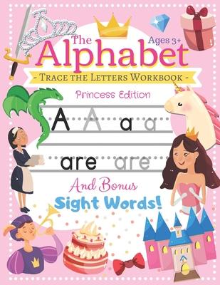 Trace the Alphabet Workbook: Letters of the Alphabet and Sight Words (Princess Edition) Reading and Writing For Grades Pre-K and Kindergarten / Age