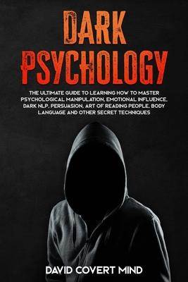 Dark Psychology: The Ultimate Guide To Learning How To Master Psychological Manipulation, Emotional Influence, Dark NLP, Persuasion, Ar