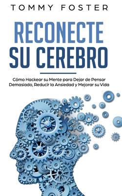 Reconecte su Cerebro: Cmo Hackear su Mente para Dejar de Pensar Demasiado, Reducir la Ansiedad y Mejorar su Vida